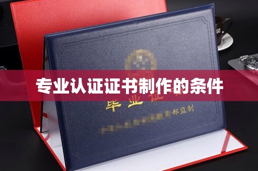 华池专业认证证书制作的条件